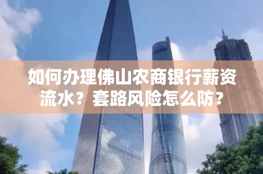 如何办理佛山农商银行薪资流水?套路风险怎么防?