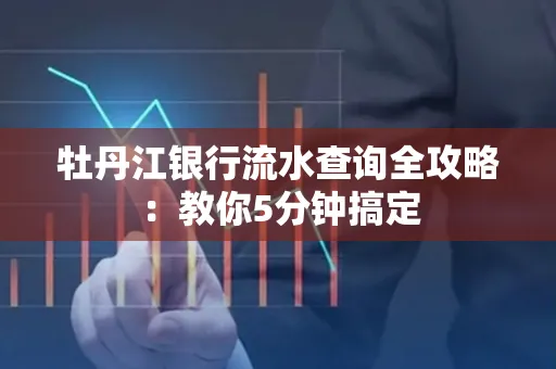 牡丹江银行流水查询全攻略:教你5分钟搞定