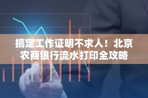 搞定工作证明不求人!北京农商银行流水打印全攻略