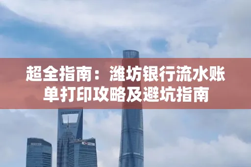 超全指南:潍坊银行流水账单打印攻略及避坑指南