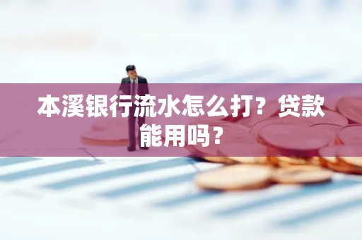 本溪银行流水怎么打?贷款能用吗?