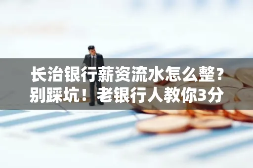 长治银行薪资流水怎么整?别踩坑!老银行人教你3分钟搞定义版
