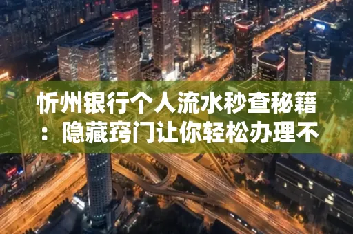 忻州银行个人流水秒查秘籍:隐藏窍门让你轻松办理不绕路
