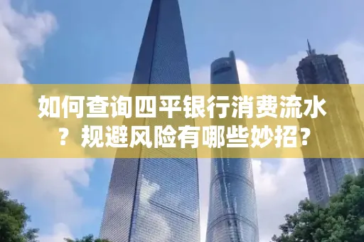 如何查询四平银行消费流水?规避风险有哪些妙招?