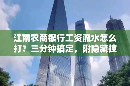江南农商银行工资流水怎么打?三分钟搞定,附隐藏技巧