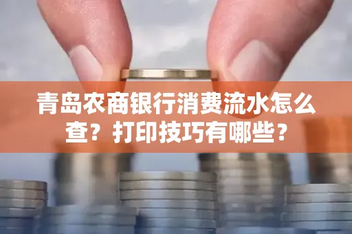 青岛农商银行消费流水怎么查?打印技巧有哪些?