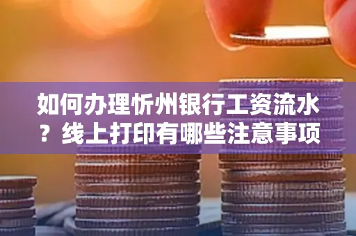如何办理忻州银行工资流水?线上打印有哪些注意事项?
