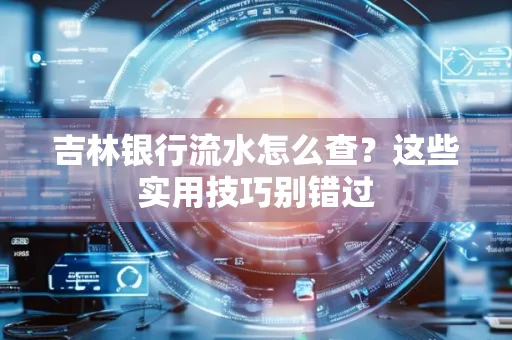 吉林银行流水怎么查？这些实用技巧别错过