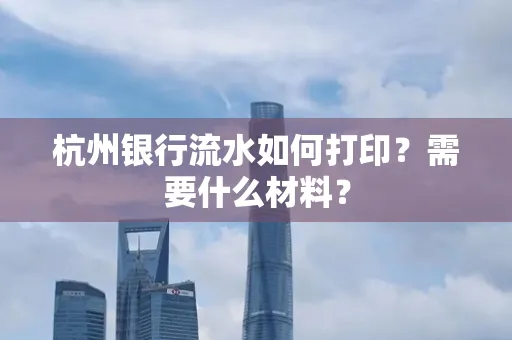 杭州银行流水如何打印？需要什么材料？