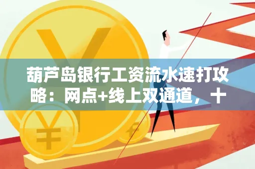 葫芦岛银行工资流水速打攻略：网点+线上双通道，十分钟搞定