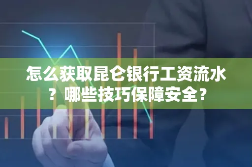 怎么获取昆仑银行工资流水？哪些技巧保障安全？