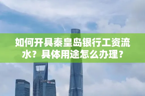 如何开具秦皇岛银行工资流水？具体用途怎么办理？