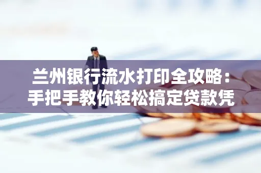 兰州银行流水打印全攻略：手把手教你轻松搞定贷款凭证