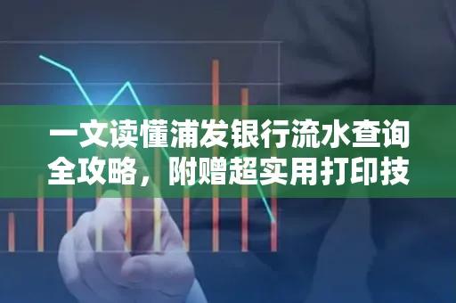 一文读懂浦发银行流水查询全攻略,附赠超实用打印技巧