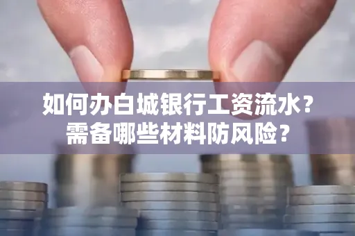 如何办白城银行工资流水?需备哪些材料防风险?