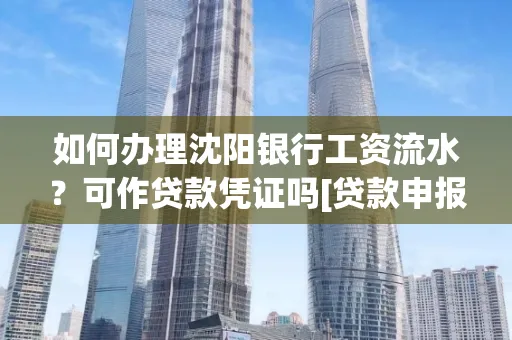 如何办理沈阳银行工资流水？可作贷款凭证吗[贷款申报必见]