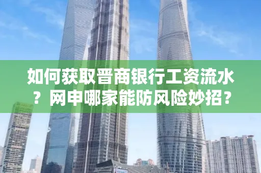 如何获取晋商银行工资流水?网申哪家能防风险妙招?