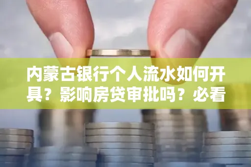 内蒙古银行个人流水如何开具?影响房贷审批吗?必看解答!
