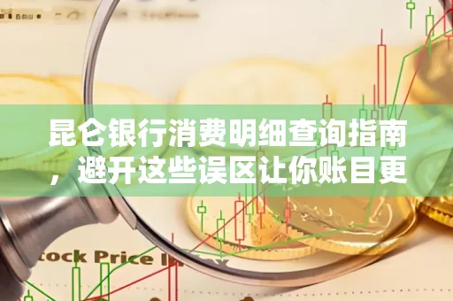 昆仑银行消费明细查询指南,避开这些误区让你账目更清晰
