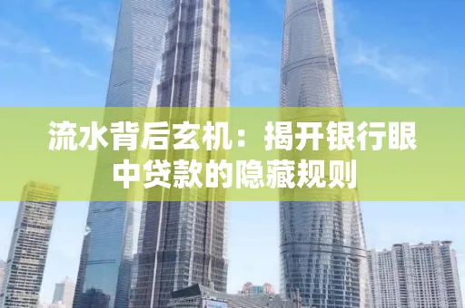 流水背后玄机:揭开银行眼中贷款的隐藏规则