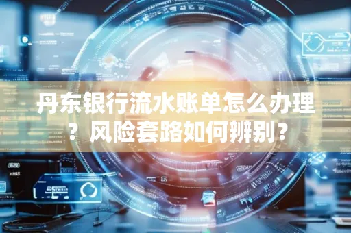 丹东银行流水账单怎么办理?风险套路如何辨别?