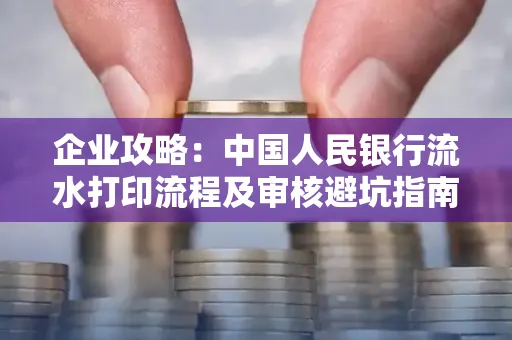 企业攻略:中国人民银行流水打印流程及审核避坑指南