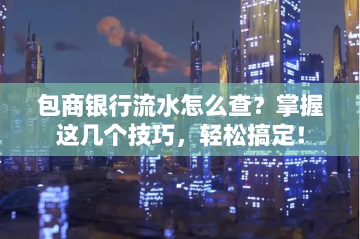 包商银行流水怎么查?掌握这几个技巧,轻松搞定!