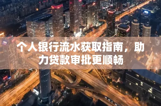 个人银行流水获取指南,助力贷款审批更顺畅