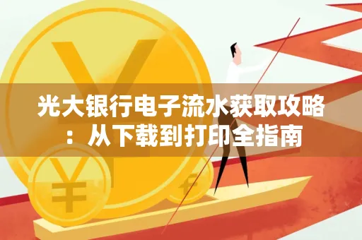 光大银行电子流水获取攻略:从下载到打印全指南 光大银行电子流水获取攻略:从下载到打印全指南