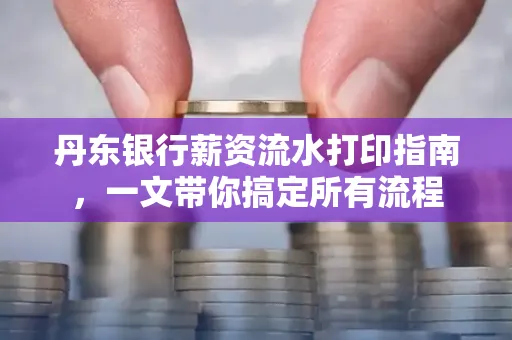 丹东银行薪资流水打印指南,一文带你搞定所有流程 丹东银行薪资流水打印指南,一文带你搞定所有流程