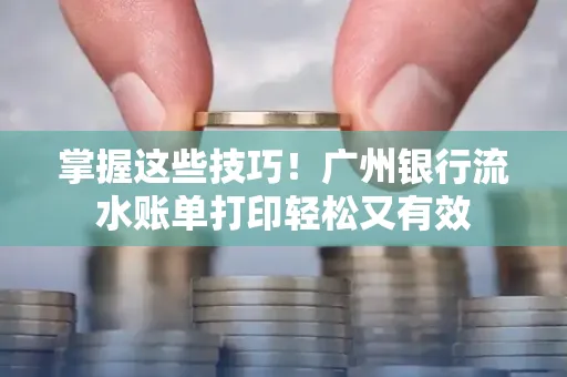 掌握这些技巧!广州银行流水账单打印轻松又有效 掌握这些技巧!广州银行流水账单打印轻松又有效