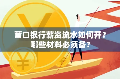 营口银行薪资流水如何开?哪些材料必须备? 营口银行薪资流水如何开?哪些材料必须备?