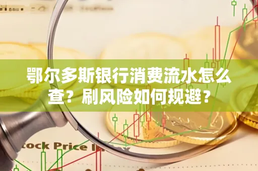 鄂尔多斯银行消费流水怎么查?刷风险如何规避? 鄂尔多斯银行消费流水怎么查?刷风险如何规避?