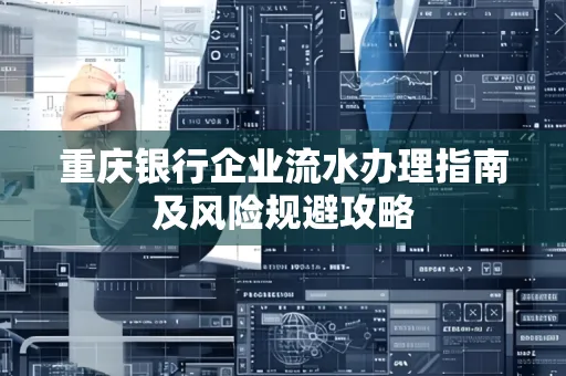 重庆银行企业流水办理指南及风险规避攻略 重庆银行企业流水办理指南及风险规避攻略