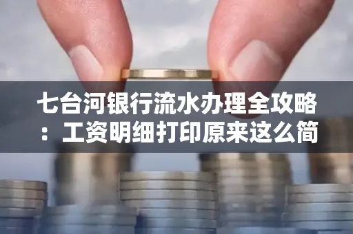 七台河银行流水办理全攻略:工资明细打印原来这么简单 七台河银行流水办理全攻略:工资明细打印原来这么简单