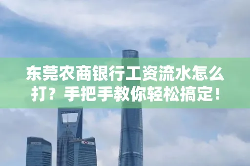 东莞农商银行工资流水怎么打？手把手教你轻松搞定！
