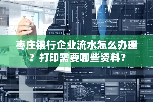 枣庄银行企业流水怎么办理?打印需要哪些资料?