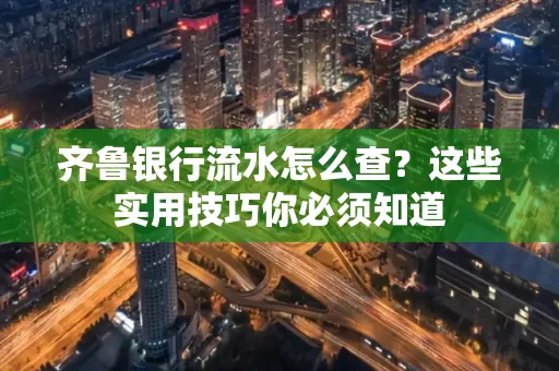 齐鲁银行流水怎么查?这些实用技巧你必须知道
