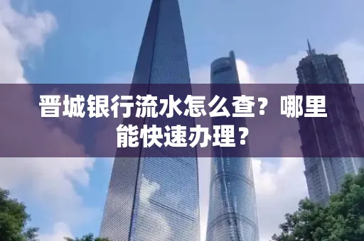 晋城银行流水怎么查?哪里能快速办理?