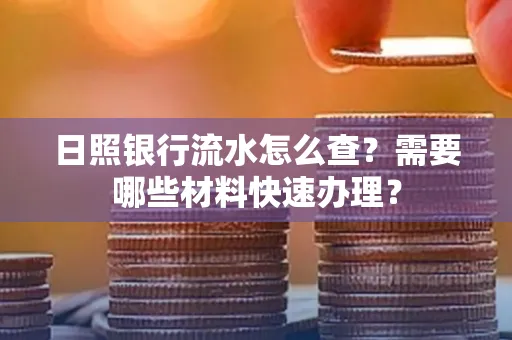 日照银行流水怎么查?需要哪些材料快速办理?