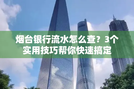 烟台银行流水怎么查?3个实用技巧帮你快速搞定