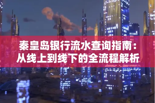 秦皇岛银行流水查询指南:从线上到线下的全流程解析