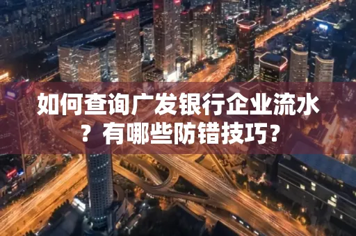 如何查询广发银行企业流水?有哪些防错技巧?