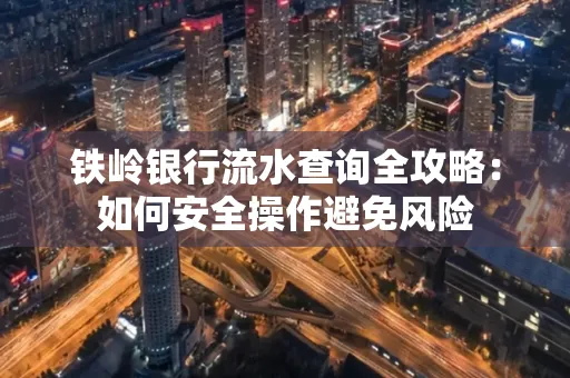 铁岭银行流水查询全攻略:如何安全操作避免风险
