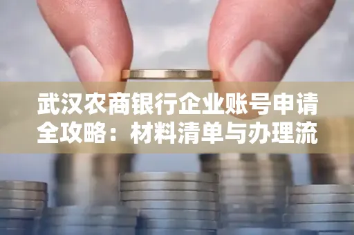 武汉农商银行企业账号申请全攻略:材料清单与办理流程详解