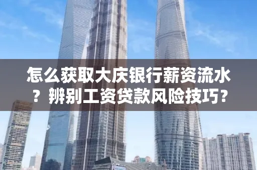 怎么获取大庆银行薪资流水?辨别工资贷款风险技巧?