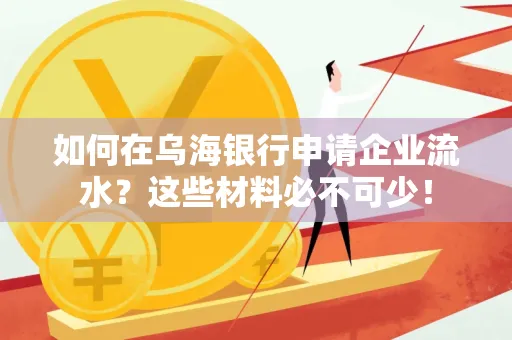 如何在乌海银行申请企业流水?这些材料必不可少!