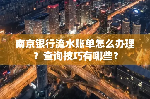 南京银行流水账单怎么办理?查询技巧有哪些?