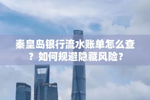 秦皇岛银行流水账单怎么查?如何规避隐藏风险?