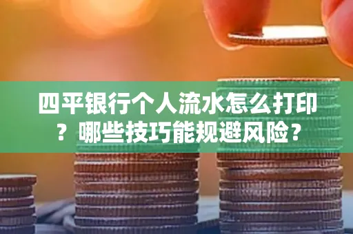 四平银行个人流水怎么打印?哪些技巧能规避风险?